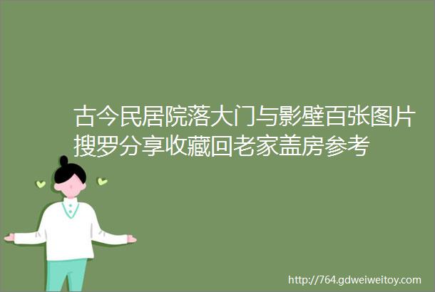 古今民居院落大门与影壁百张图片搜罗分享收藏回老家盖房参考